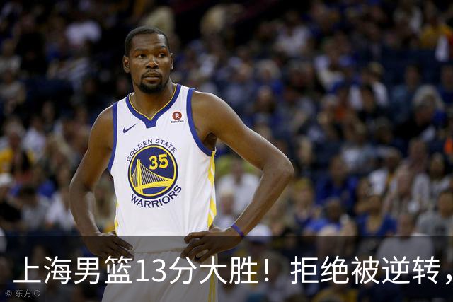 上海男篮13分大胜！拒绝被逆转，张镇麟大爆发，古德温14助攻