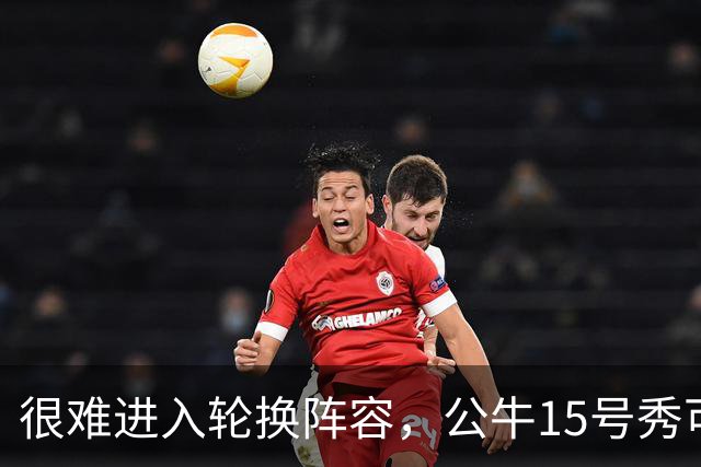 很难进入轮换阵容，公牛15号秀可能会去NBA发展联盟待一段时间？