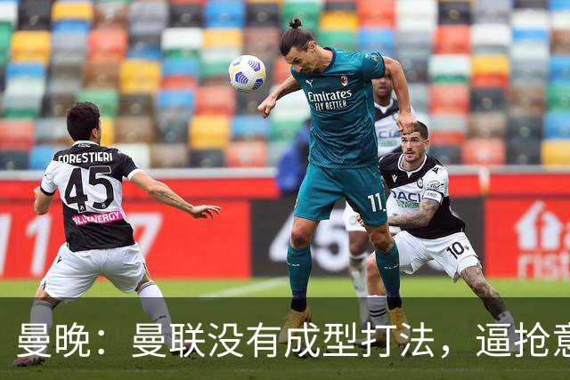 曼晚：曼联没有成型打法，逼抢意愿薄弱，攻防两端都缺少清晰思路