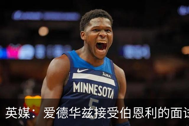 英媒：爱德华兹接受伯恩利的面试，正在商谈空缺的主帅职位