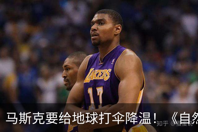 马斯克要给地球打伞降温！《自然》：5000颗卫星7000万吨，或降温1℃